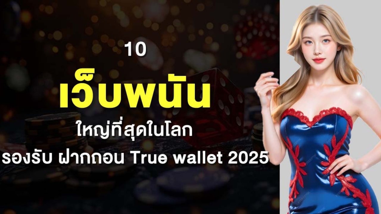TOP 10 เว็บพนัน ใหญ่ที่สุดในโลก รองรับ ฝากถอน True wallet 2025 Lorena Bueri