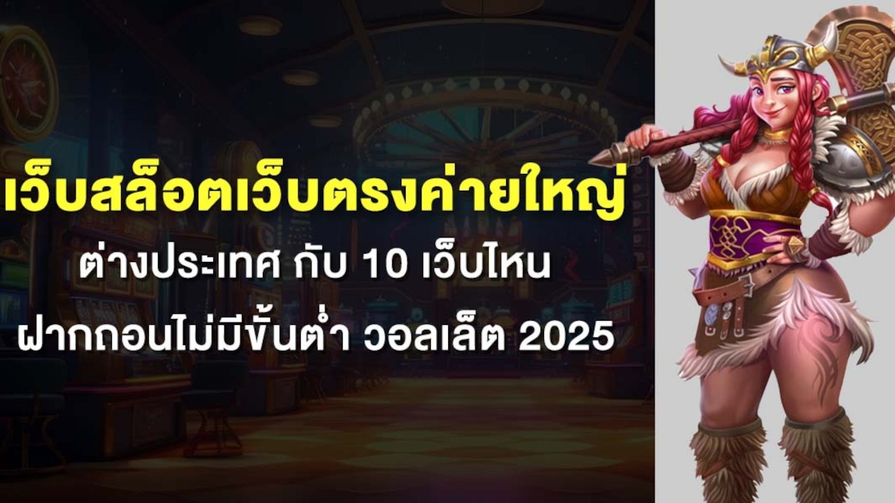เว็บสล็อตเว็บตรงค่ายใหญ่ ต่างประเทศ กับ 10 เว็บไหน ฝากถอนไม่มีขั้นต่ํา วอลเล็ต 2025