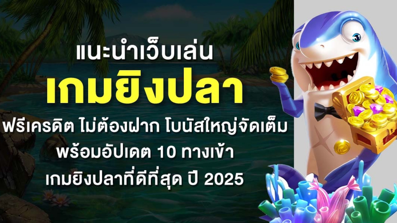 แนะนำเว็บเล่น เกมยิงปลา ฟรีเครดิต ไม่ต้องฝาก โบนัสใหญ่จัดเต็ม พร้อมอัปเดต 10 ทางเข้าเกมยิงปลาที่ดีที่สุด ปี 2025