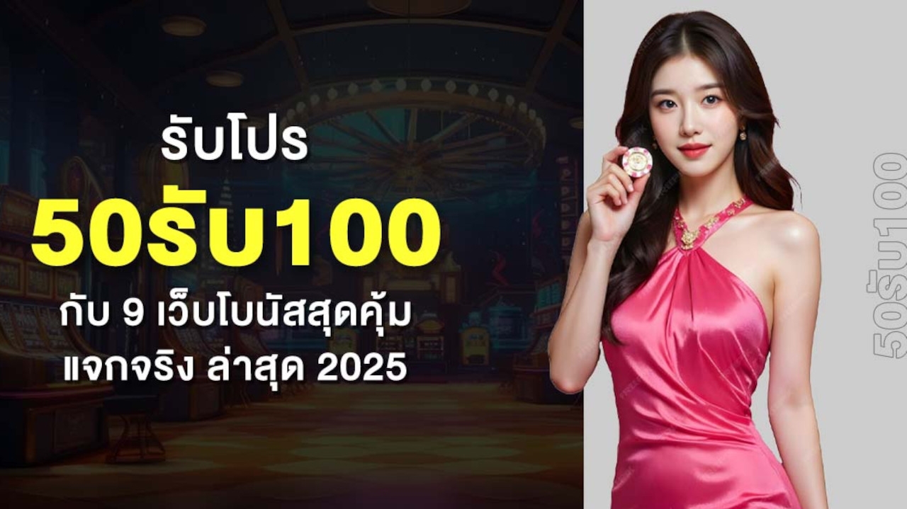 รับโปร 50รับ100 กับ 9 เว็บโบนัสสุดคุ้ม แจกจริง ล่าสุด 2025