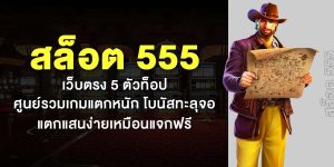สล็อต 555 เว็บตรง 5 ตัวท็อป ศูนย์รวมเกมแตกหนัก โบนัสทะลุจอ แตกแสนง่ายเหมือนแจกฟรี