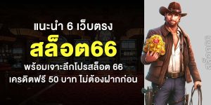 แนะนำ 6 เว็บตรง สล็อต66 พร้อมเจาะลึกโปรสล็อต 66 เครดิตฟรี 50 บาท ไม่ต้องฝากก่อน