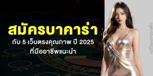 สมัครบาคาร่า กับ 5 เว็บตรงคุณภาพ ปี 2025 ที่มืออาชีพแนะนำ