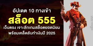 อัปเดต 10 ทางเข้า สล็อต 555 เว็บตรง เจาะลึกเกมสล็อตยอดนิยมพร้อมเคล็ดลับทำเงินปี 2025