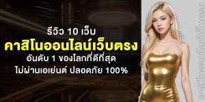 รีวิว 10 เว็บคาสิโนออนไลน์เว็บตรง อันดับ1 ของโลกที่ดีที่สุด ไม่ผ่านเอเย่นต์ ปลอดภัย100%
