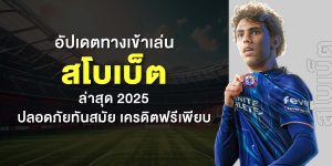 อัปเดตทางเข้าเล่น สโบเบ็ต ล่าสุด 2025 ปลอดภัยทันสมัย เครดิตฟรีเพียบ