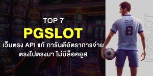 TOP 7 PGslot เว็บตรง API แท้ การันตีอัตราการจ่าย ตรงไปตรงมา ไม่มีล็อคยูส