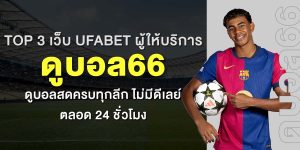TOP 3 เว็บ UFABET ผู้ให้บริการ ดูบอล66 ดูบอลสดครบทุกลีก ไม่มีดีเลย์ ตลอด 24 ชั่วโมง