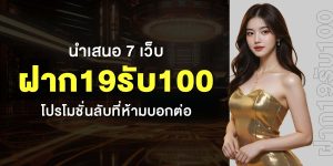 นำเสนอ 7 เว็บ ฝาก19รับ100 โปรโมชั่นลับที่ห้ามบอกต่อ