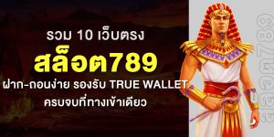 รวม 10 เว็บตรง สล็อต789 ฝาก-ถอนง่าย รองรับ True Wallet ครบจบที่ทางเข้าเดียว