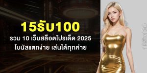 15รับ100 รวม 10 เว็บสล็อตโปรเด็ด 2025 โบนัสแตกง่าย เล่นได้ทุกค่าย