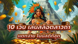 แนะนำ 10 เว็บสาวถ้ำ เล่นสล็อตสาวถ้ำ กับเว็บที่แตกง่าย โบนัสดีที่สุด